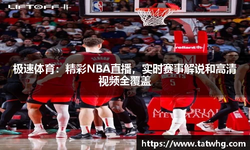 极速体育：精彩NBA直播，实时赛事解说和高清视频全覆盖
