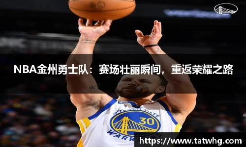 NBA金州勇士队：赛场壮丽瞬间，重返荣耀之路