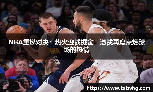 NBA重燃对决：热火迎战掘金，激战再度点燃球场的热情